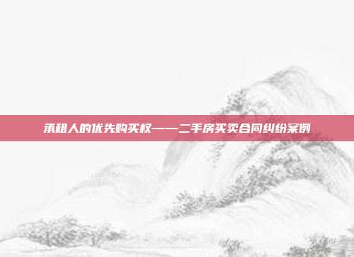 承租人的優先購買權——二手房買賣合同糾紛案例