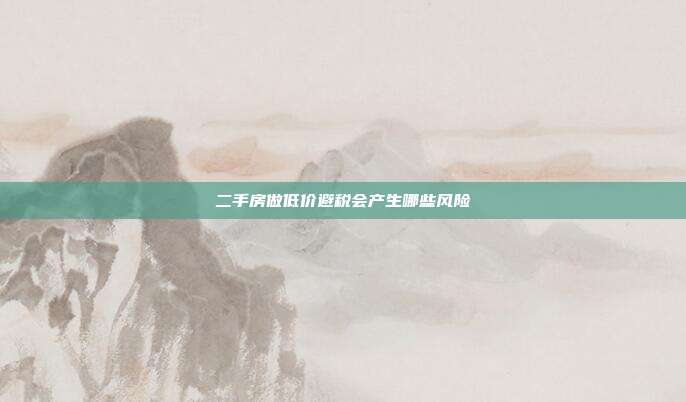 二手房做低價避稅會產生哪些風險