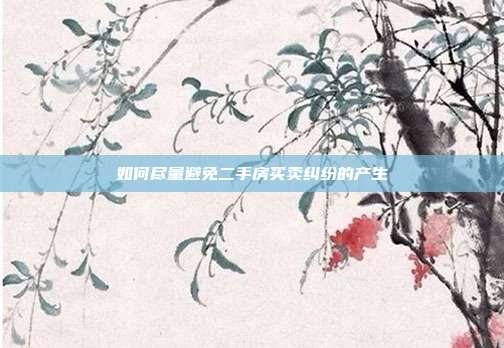 如何盡量避免二手房買賣糾紛的產(chǎn)生