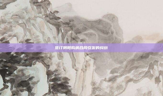 簽訂陰陽購房合同引發的糾紛