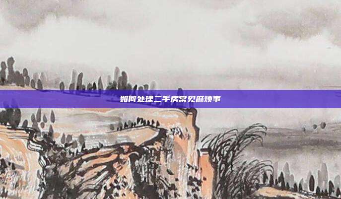 如何處理二手房常見麻煩事