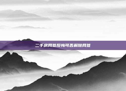 二手房網(wǎng)簽反悔可否解除網(wǎng)簽