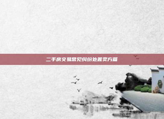 二手房交易常見糾紛處置賣方篇