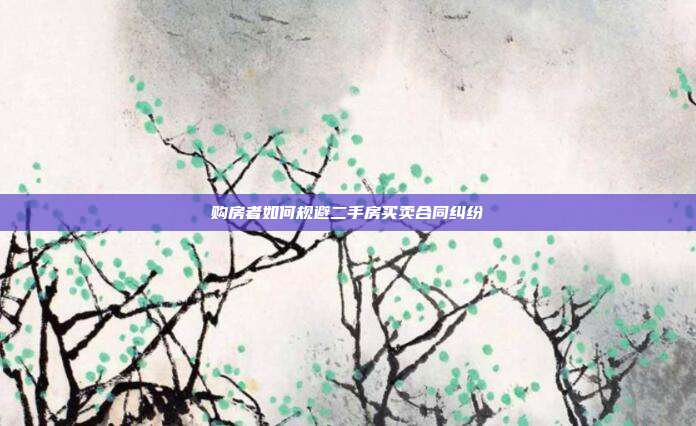 購房者如何規避二手房買賣合同糾紛