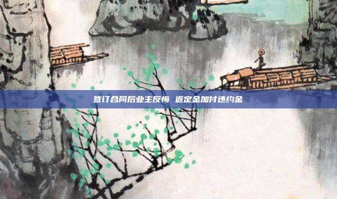 簽訂合同后業主反悔 返定金加付違約金
