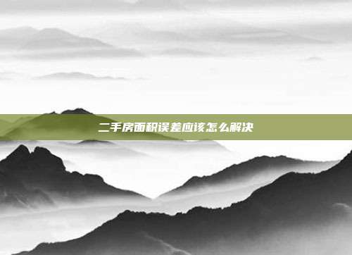 二手房面積誤差應該怎么解決