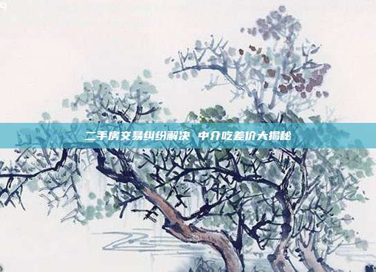 二手房交易糾紛解決 中介吃差價大揭秘