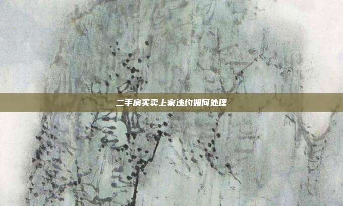 二手房買賣上家違約如何處理