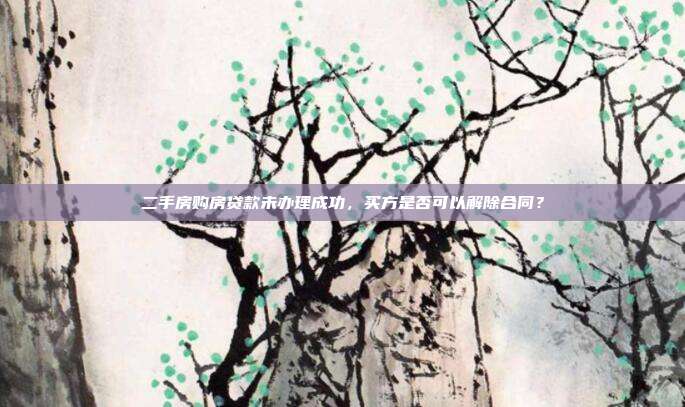 二手房購房貸款未辦理成功，買方是否可以解除合同？