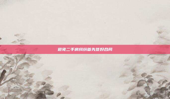 避免二手房糾紛首先簽好合同