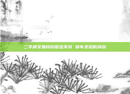 二手房交易糾紛層出不窮 快車支招防糾紛