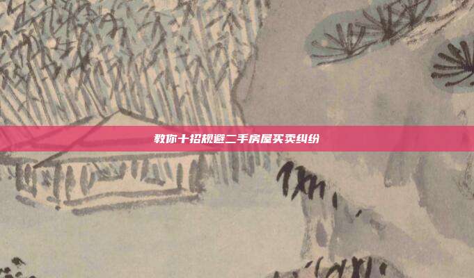 教你十招規(guī)避二手房屋買(mǎi)賣(mài)糾紛