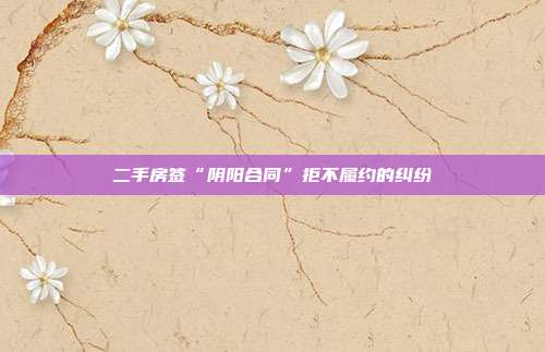 二手房簽“陰陽合同”拒不履約的糾紛