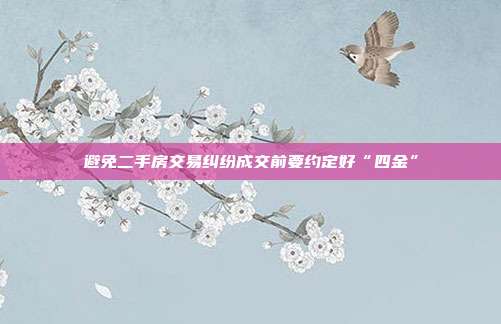避免二手房交易糾紛成交前要約定好“四金”