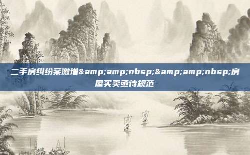 二手房糾紛案激增  房屋買賣亟待規范