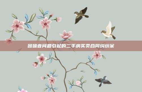 因噪音問題引起的二手房買賣合同糾紛案