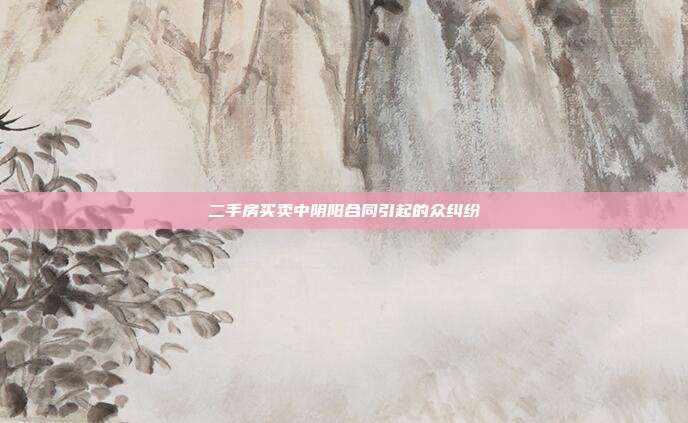 二手房買(mǎi)賣(mài)中陰陽(yáng)合同引起的眾糾紛