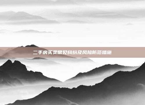二手房買賣常見糾紛及風(fēng)險(xiǎn)防范措施
