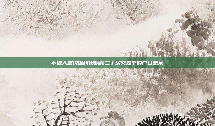 不被人重視但糾紛頻頻二手房交易中的戶口懸案