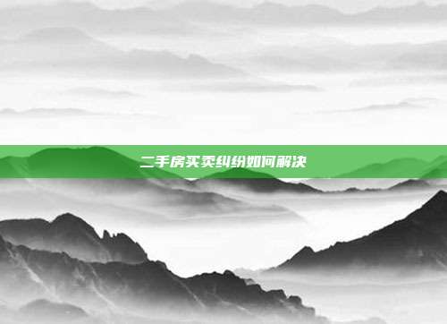 二手房買賣糾紛如何解決
