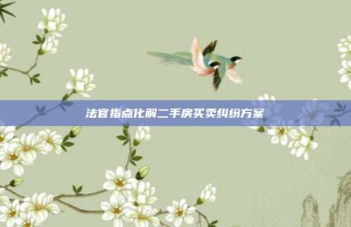 法官指點化解二手房買賣糾紛方案