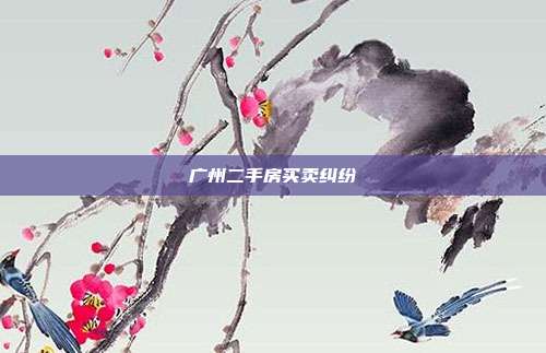 廣州二手房買賣糾紛