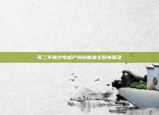 買二手房欠考慮產(chǎn)糾紛新業(yè)主后悔莫及