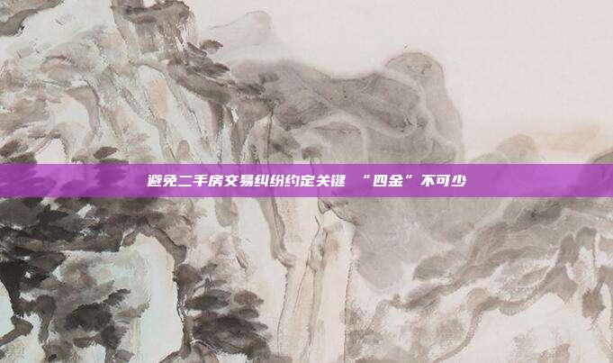 避免二手房交易糾紛約定關鍵 “四金”不可少