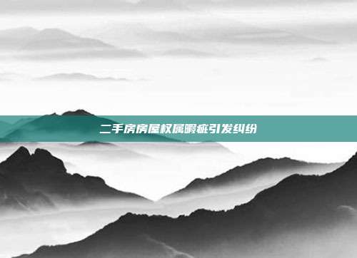 二手房房屋權(quán)屬暇疵引發(fā)糾紛