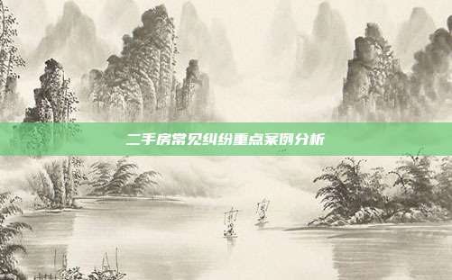 二手房常見糾紛重點案例分析