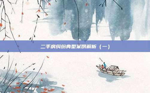 二手房糾紛典型案例解析(一)