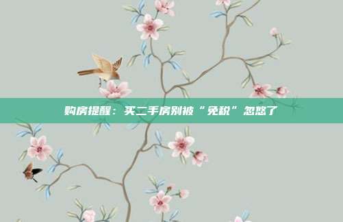 購房提醒:買二手房別被“免稅”忽悠了