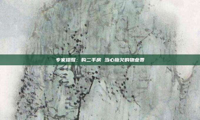 專家提醒:購二手房 當(dāng)心拖欠的物業(yè)費(fèi)