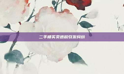 二手樓買賣逃稅引發糾紛