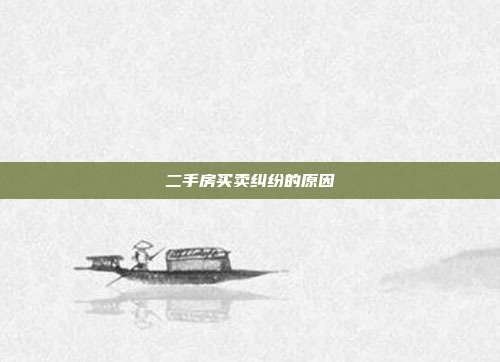 二手房買賣糾紛的原因