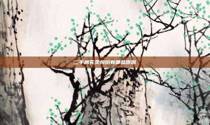 二手房買賣糾紛有哪些原因