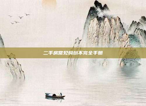 二手房常見糾紛不完全手冊