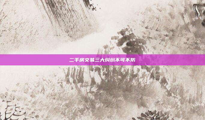 二手房交易三大糾紛不可不防