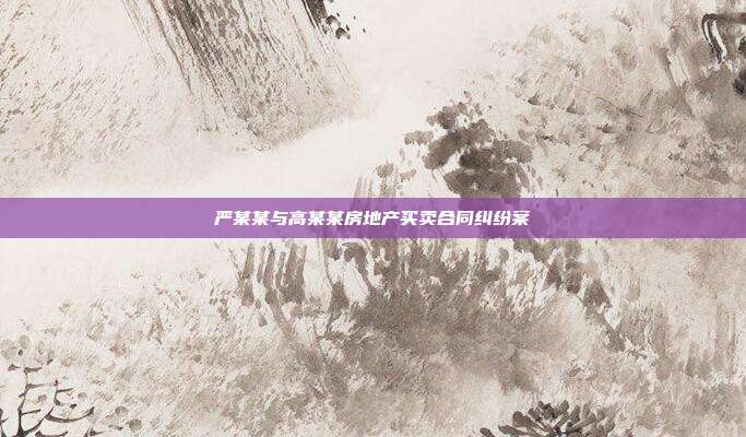 嚴(yán)某某與高某某房地產(chǎn)買賣合同糾紛案