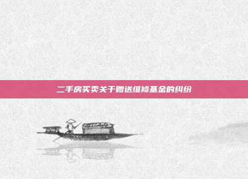 二手房買賣關于贈送維修基金的糾紛