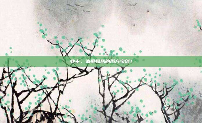業(yè)主,請慎賜您的尚方寶劍!