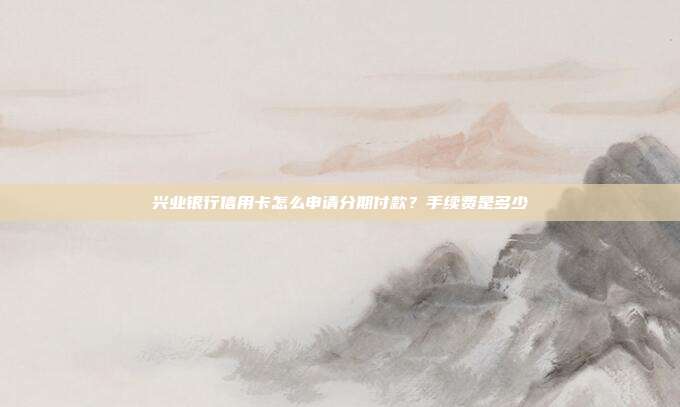 興業銀行信用卡怎么申請分期付款？手續費是多少