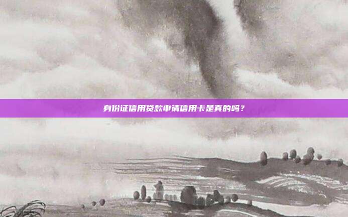 身份證信用貸款申請信用卡是真的嗎?