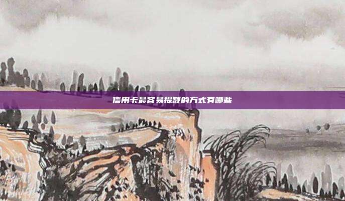 信用卡最容易提額的方式有哪些