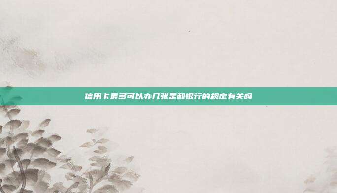 信用卡最多可以辦幾張是和銀行的規定有關嗎