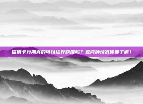 信用卡分期真的可以提升額度嗎？這兩種情況你要了解！