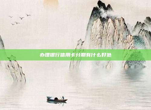 辦理銀行信用卡分期有什么好處