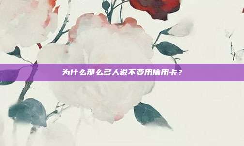 為什么那么多人說不要用信用卡?