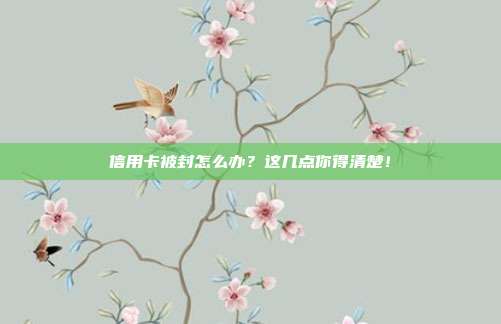 信用卡被封怎么辦?這幾點(diǎn)你得清楚!