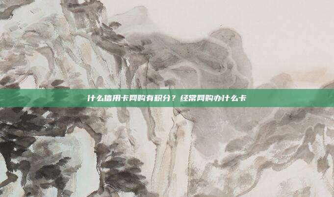 什么信用卡網購有積分?經常網購辦什么卡